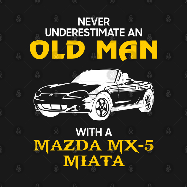 Old Man With Mazda Mx-5 Miata - Never Underestimate - Antique Classic Car Lover Gift Ideas For Grandpa Dad Father by Amzprimeshirt