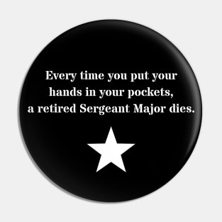 Every time you put your hands in your pockets, a retired Sergeant Major dies Pin