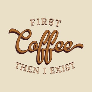 First Coffee Then I Exist T-Shirt