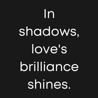 In Shadows, Love's Brilliance Shines. T-Shirt