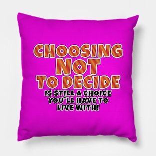 Choosing Not to decide, is still a choice you'll have to live with! Pillow