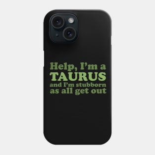 Help, I'm a Taurus and I'm Stubborn As All Get Out Phone Case