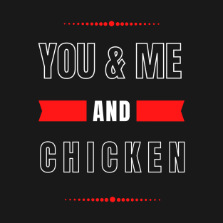 YOU AND ME AND CHICKEN FOR COUPLES T-Shirt