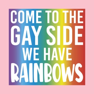 Come To The Gay Side We Have Rainbows - Lgbt T-Shirt
