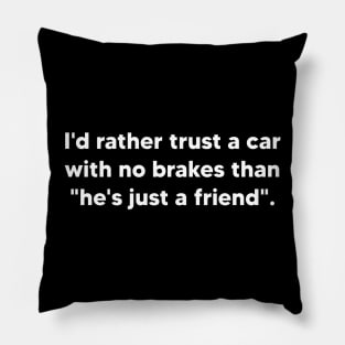 I'd rather trust a car with no brakes than he's just a friend Pillow