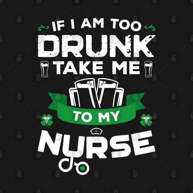 If I'm Too Drunk Take Me To My Nurse St Patricks Day by trendingoriginals