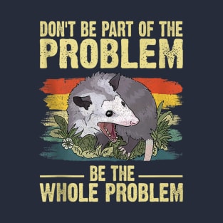 Possum Don't Be Part Of The Problem Be The Whole Problem T-Shirt