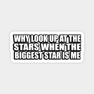 Why look up at the stars when the biggest star is me Magnet