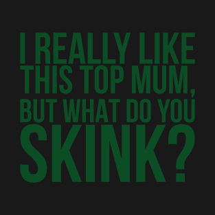 I Really Like This Top Mum But What Do You Skink T-Shirt