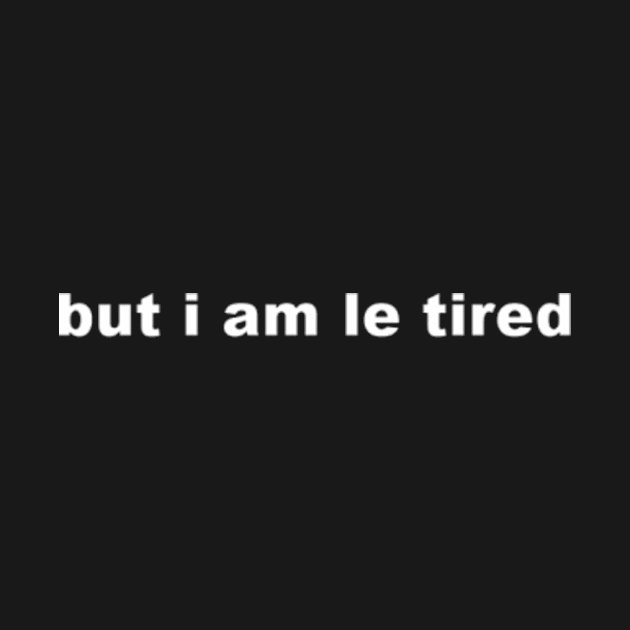 but i am le tired 2 by kimstheworst