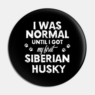 Siberian Husky - I Was Normal Until I Got My First Siberian Husky Pin