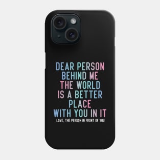 Dear Person Behind Me The World Is A Better Place With You In It. Phone Case