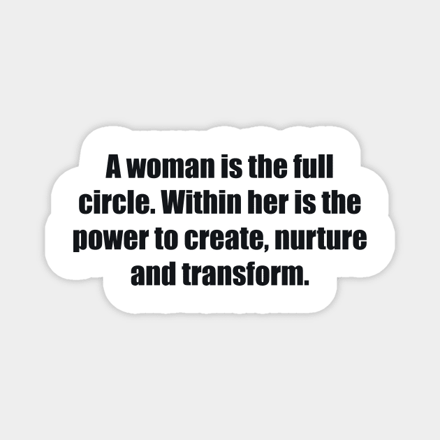 A woman is the full circle. Within her is the power to create, nurture and transform Magnet by BL4CK&WH1TE 