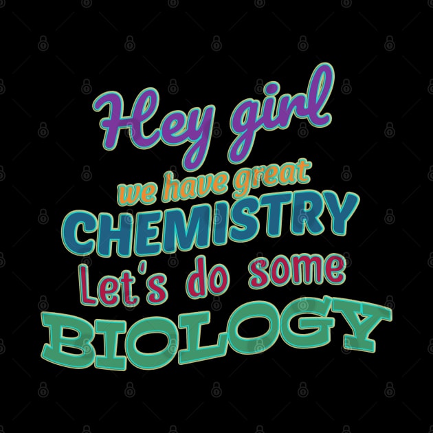 Hey girl we have great chemistry let's do some biology by Sarcastic101