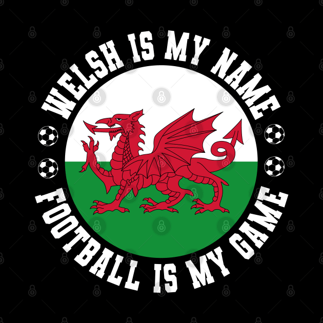 WELSH IS MY NAME FOOTBALL IS MY GAME FUNNY WALES FOOTBALL FUNNY WELSH FOOTBALL WALES SOCCER WELSH SOCCER by CoolFactorMerch