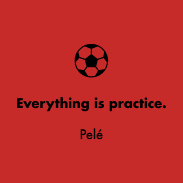 Everything Is Practice Pele Pele T Shirt Teepublic