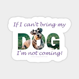 If I can't bring my dog I'm not coming - schnauzer oil painting word art Magnet