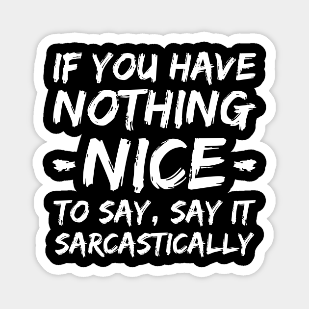 If You Have Nothing Nice To Say Say It Sarcastically Funny Quotes - Funny Sacarsm Saying - Magnet | TeePublic If You Have Nothing Nice To Say Say It Sarcastically Funny Quotes - Funny Sacarsm Saying - Magnet | TeePublic