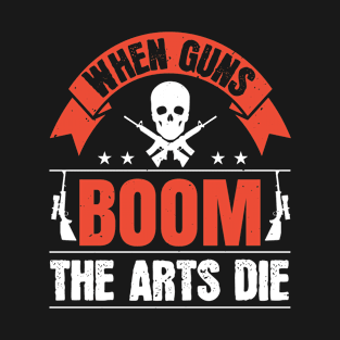 When guns boom the arts die T-Shirt