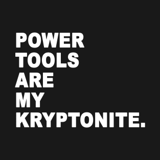 Power Tools Are My Kryptonite Design T-Shirt