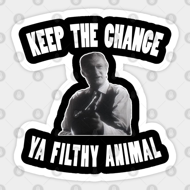 Keep the Change Ya Filthy Animal - Keep The Change Ya Filthy Animal - Sticker | TeePublic Keep the Change Ya Filthy Animal - Keep The Change Ya Filthy Animal - Sticker | TeePublic