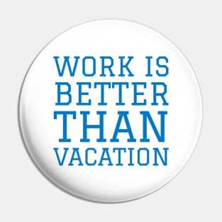 Work is better than vacation Pin