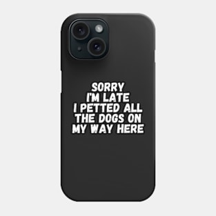 Sorry I'm Late I Petted All The Dogs on My Way Here Phone Case