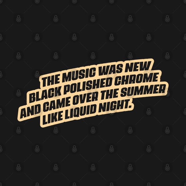 "The music was new black polished chrome and came over the summer like liquid night." by Boogosh