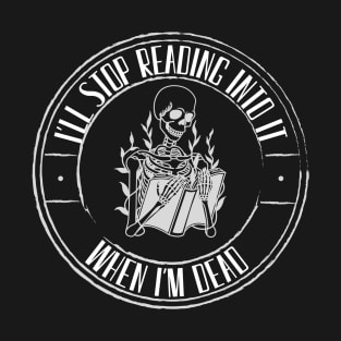 I'll Stop Reading Into It When I'm Dead - Overthinker T-Shirt