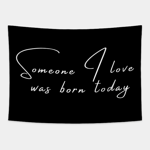 Someone I Love Was Born Today Typographic Romantic Emotional Birthday Valentine Couple GIFT Man's & Woman's T-Shirt Tapestry by Salam Hadi