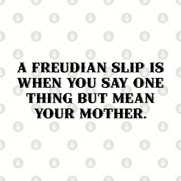 A Freudian slip is when you say one thing but mean your mother. by Among the Leaves Apparel