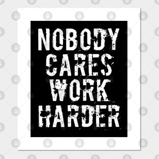 Nobody Cares Work Harder Posters And Art Prints Teepublic