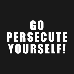 Go Persecute Yourself! T-Shirt