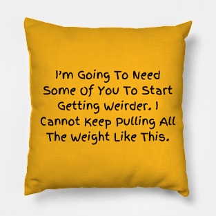 I’m Going To Need Some Of You To Start Getting Weirder, Humorous Statement T-Shirt, Perfect for Everyday Humor, Gift for Bestie Pillow