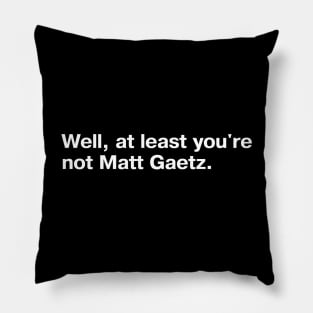 Well, at least you're not Matt Gaetz. Pillow