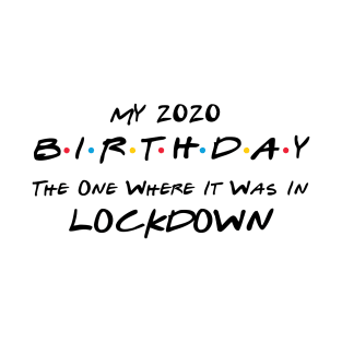 My 2020 Birthday - The One Where It Was In Lockdown (black font) T-Shirt