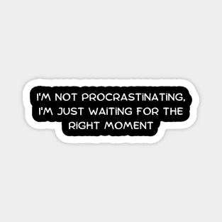 I'm not procrastinating, I'm just waiting for the right moment Magnet