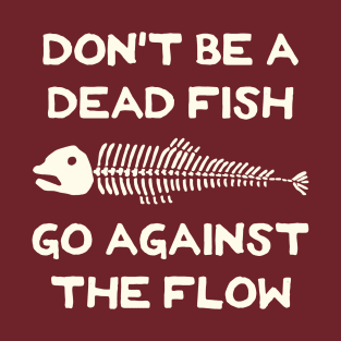 Don't Be A Dead Fish - Go Against The Flow (v5) T-Shirt