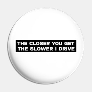 The closer you get the slower I drive bumper sticker Pin