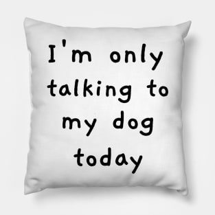 I'm Only Talking To My Dog Today! Pillow