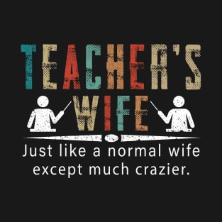 Teacher's Wife Just Like A Normal Wife Except Much Crazier T-Shirt