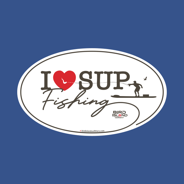 I Love SUP Fishing by Bird Island Outfitters