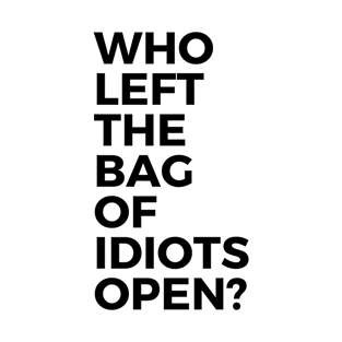 Who Left the Bag of Idiots Open? Funny T-Shirt