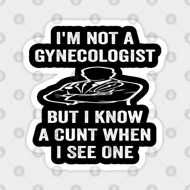 Im Not A Gynecologist But I Know A Cunt When I See One Im Not A Gynecologist But I Know A Cu 9334