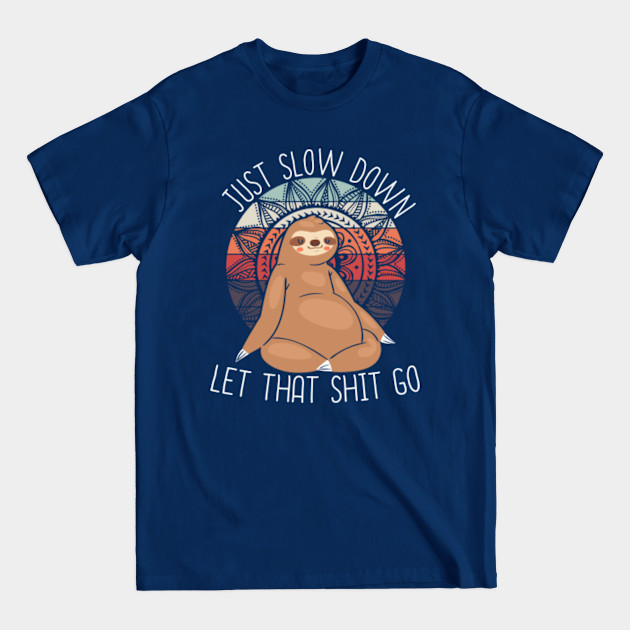 Sloth in yoga buddha position - just slow down - Let The Shit Go - T-Shirt