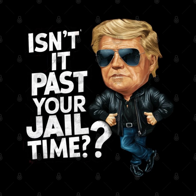 Isn't It Past Your Jail Time Funny Trump by Dylante