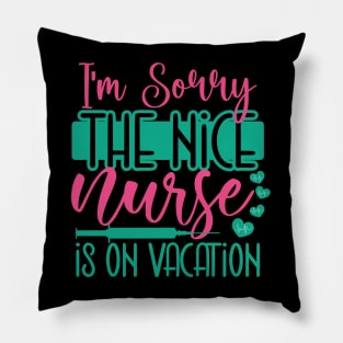 I Am Sorry The Nice Nurse Is On Vacation Pillow