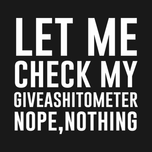 Let me check my giveashitometer nope nothing T-Shirt