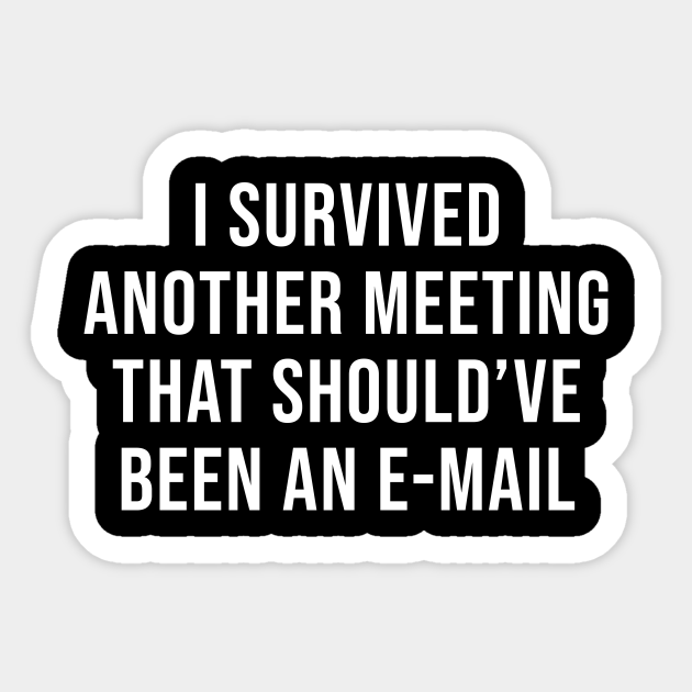 I Survived Another Meeting That Should Have Been An Email Email Sticker Teepublic