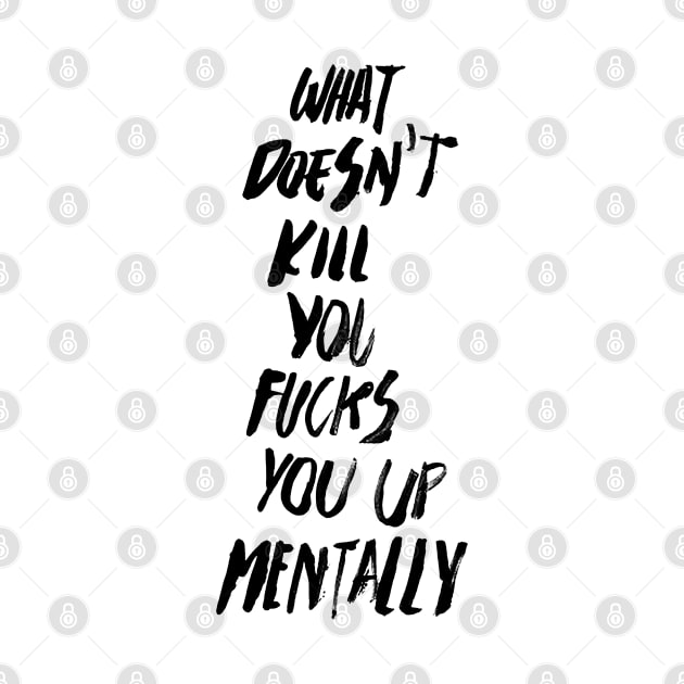 WHAT DOESN'T KILL YOU FUCKS YOU UP MENTALLY black / Cool and Funny quotes by DRK7DSGN